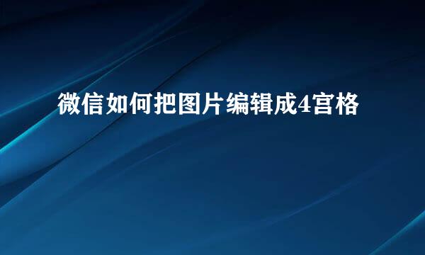 微信如何把图片编辑成4宫格