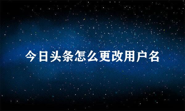 今日头条怎么更改用户名
