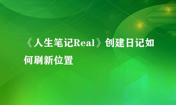 《人生笔记Real》创建日记如何刷新位置