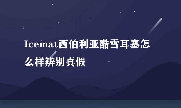 Icemat西伯利亚酷雪耳塞怎么样辨别真假