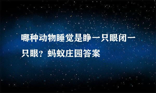 哪种动物睡觉是睁一只眼闭一只眼？蚂蚁庄园答案
