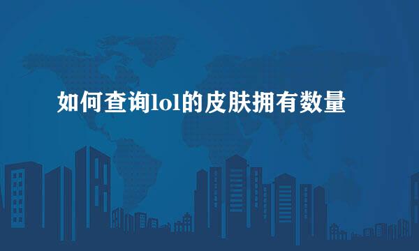 如何查询lol的皮肤拥有数量