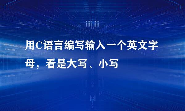 用C语言编写输入一个英文字母，看是大写、小写