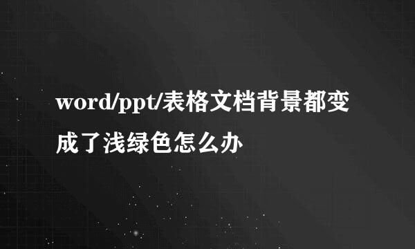 word/ppt/表格文档背景都变成了浅绿色怎么办