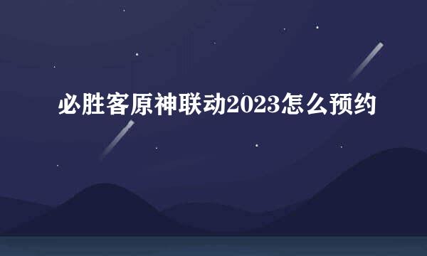 必胜客原神联动2023怎么预约