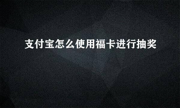 支付宝怎么使用福卡进行抽奖