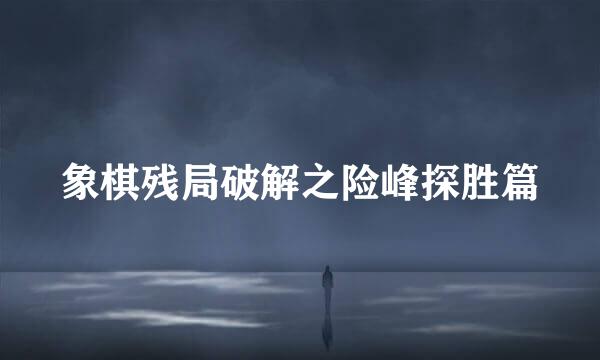 象棋残局破解之险峰探胜篇