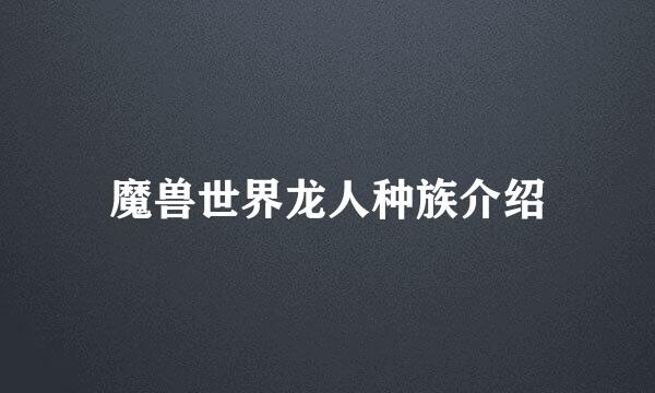 魔兽世界龙人种族介绍