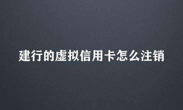 建行的虚拟信用卡怎么注销