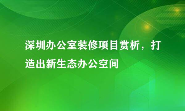 深圳办公室装修项目赏析，打造出新生态办公空间