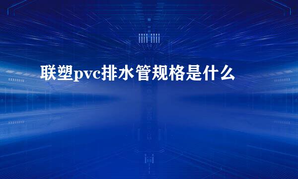 联塑pvc排水管规格是什么