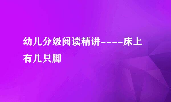 幼儿分级阅读精讲----床上有几只脚