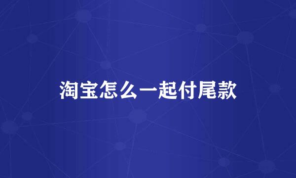 淘宝怎么一起付尾款