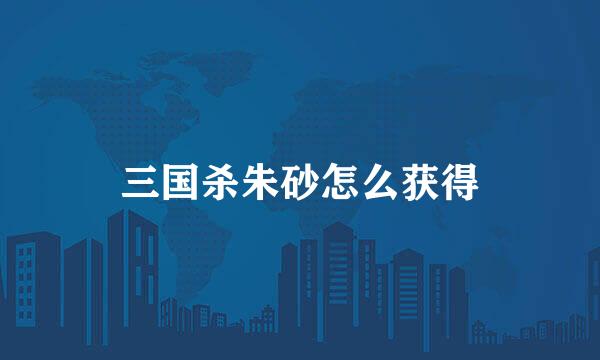 三国杀朱砂怎么获得