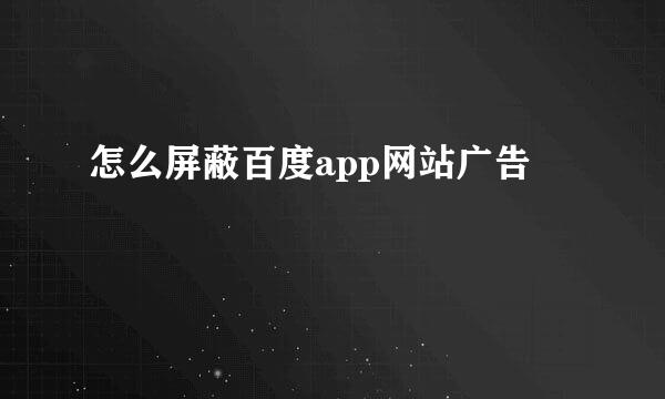 怎么屏蔽百度app网站广告