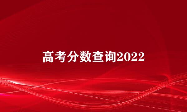 高考分数查询2022