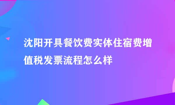 沈阳开具餐饮费实体住宿费增值税发票流程怎么样