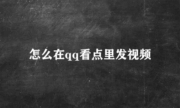怎么在qq看点里发视频
