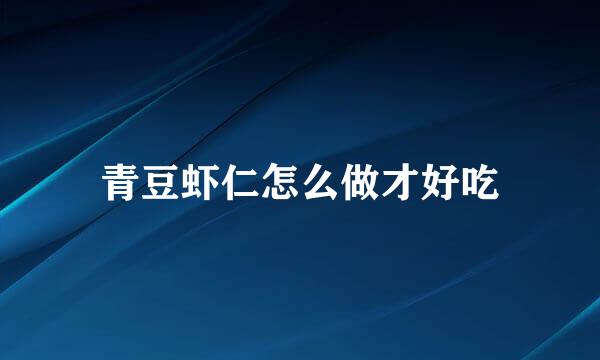 青豆虾仁怎么做才好吃