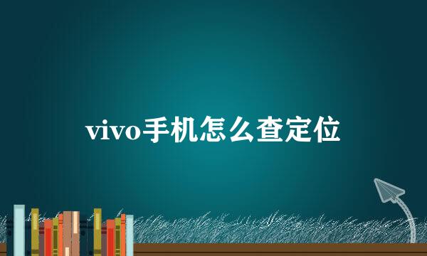 vivo手机怎么查定位