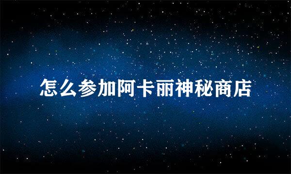 怎么参加阿卡丽神秘商店