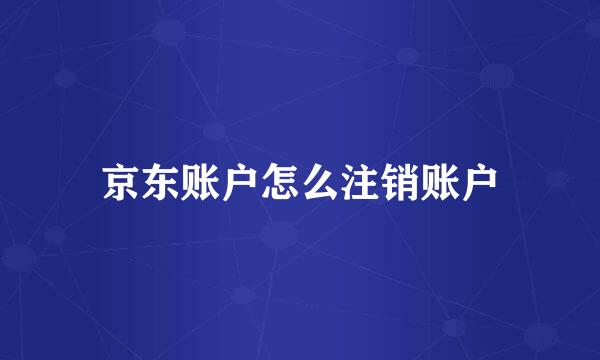 京东账户怎么注销账户