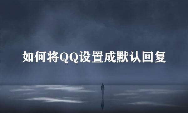 如何将QQ设置成默认回复