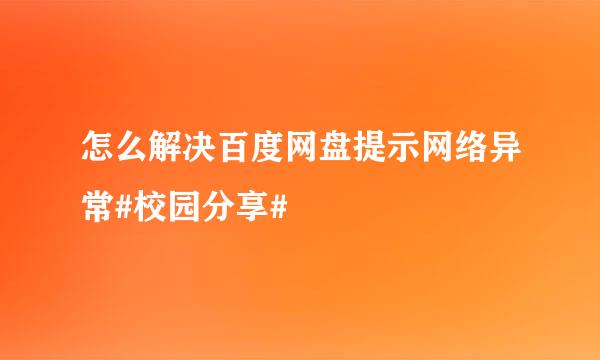 怎么解决百度网盘提示网络异常#校园分享#