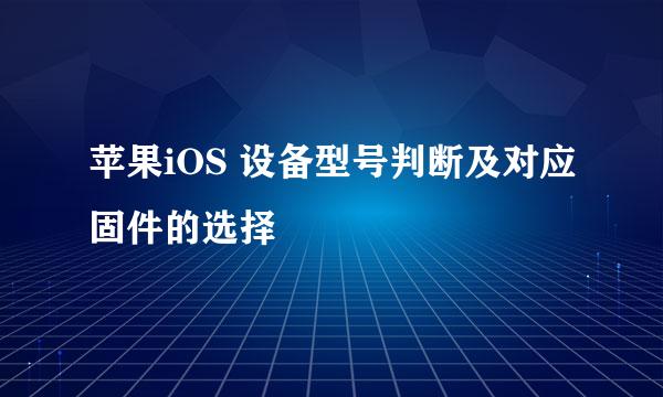 苹果iOS 设备型号判断及对应固件的选择