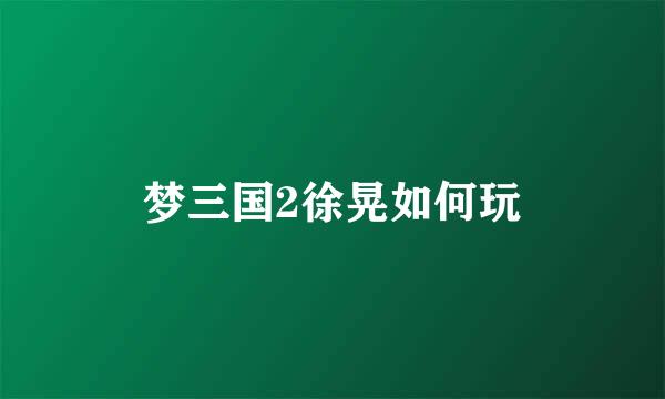 梦三国2徐晃如何玩