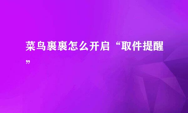 菜鸟裹裹怎么开启“取件提醒”