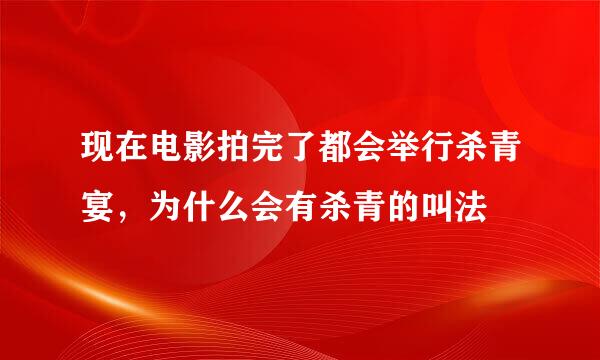 现在电影拍完了都会举行杀青宴，为什么会有杀青的叫法