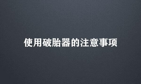 使用破胎器的注意事项