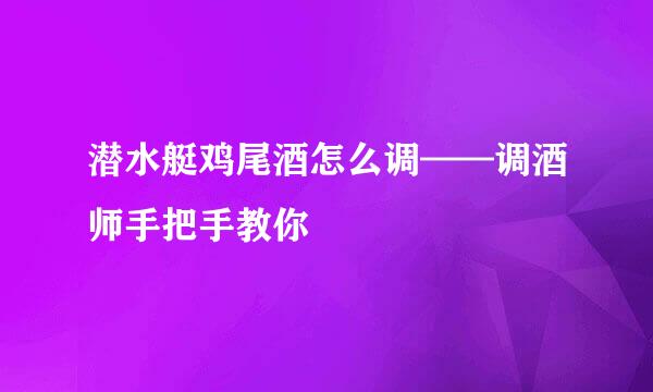 潜水艇鸡尾酒怎么调——调酒师手把手教你