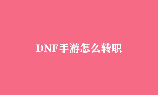 DNF手游怎么转职