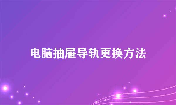 电脑抽屉导轨更换方法