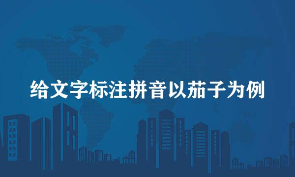 给文字标注拼音以茄子为例