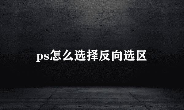 ps怎么选择反向选区