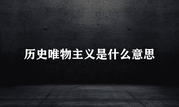 历史唯物主义是什么意思