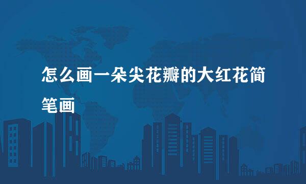 怎么画一朵尖花瓣的大红花简笔画
