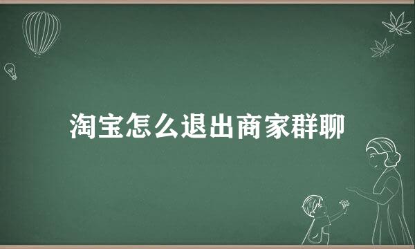 淘宝怎么退出商家群聊