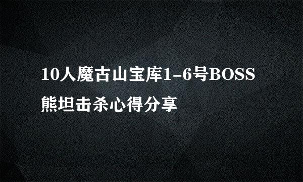 10人魔古山宝库1-6号BOSS熊坦击杀心得分享