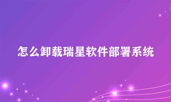 怎么卸载瑞星软件部署系统