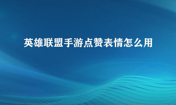 英雄联盟手游点赞表情怎么用
