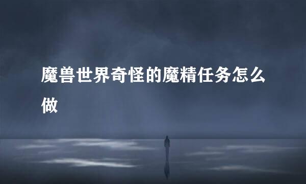 魔兽世界奇怪的魔精任务怎么做