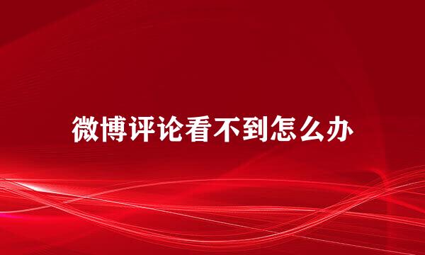 微博评论看不到怎么办