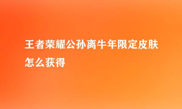 王者荣耀公孙离牛年限定皮肤怎么获得