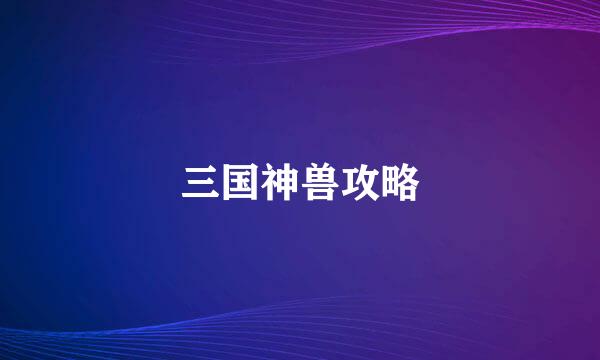 三国神兽攻略