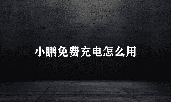 小鹏免费充电怎么用