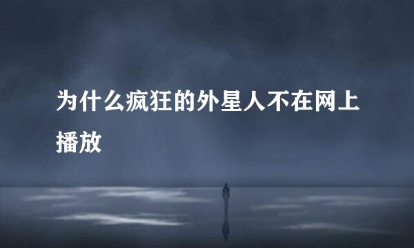 为什么疯狂的外星人不在网上播放